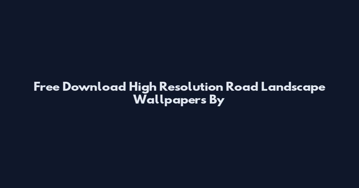 Free Download High Resolution Road Landscape Wallpapers By