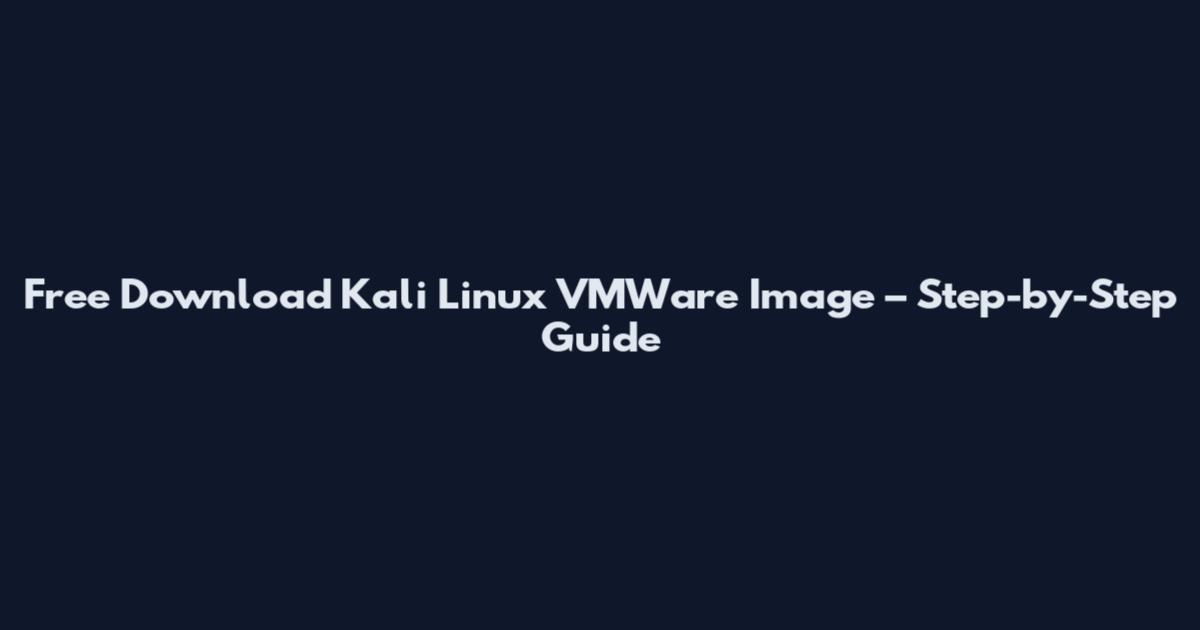 Free Download Kali Linux VMWare Image – Step-by-Step Guide