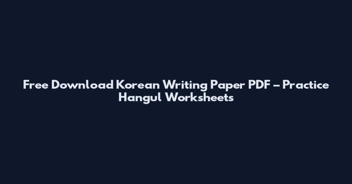Free Download Korean Writing Paper PDF – Practice Hangul Worksheets