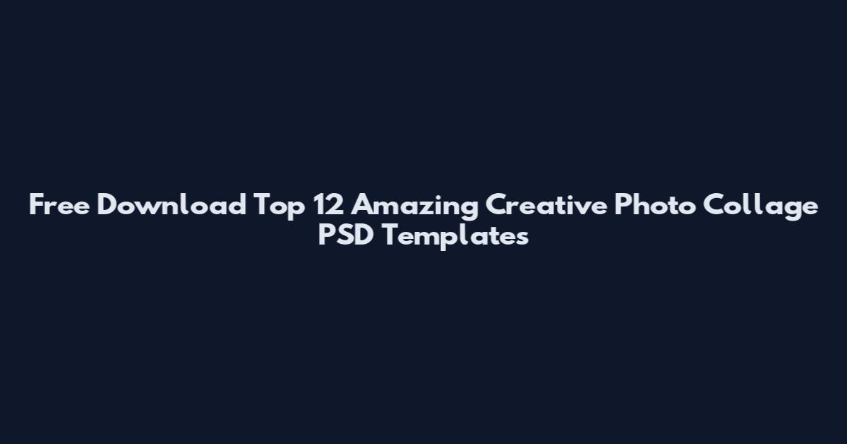 Free Download Top 12 Amazing Creative Photo Collage PSD Templates