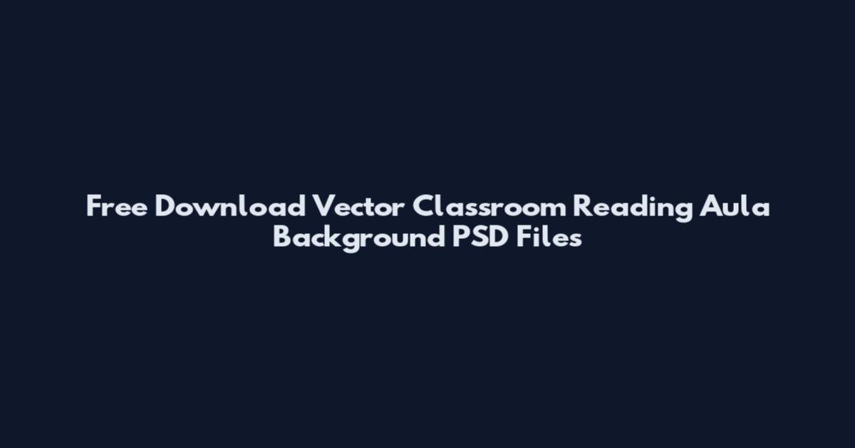 Free Download Vector Classroom Reading Aula Background PSD Files