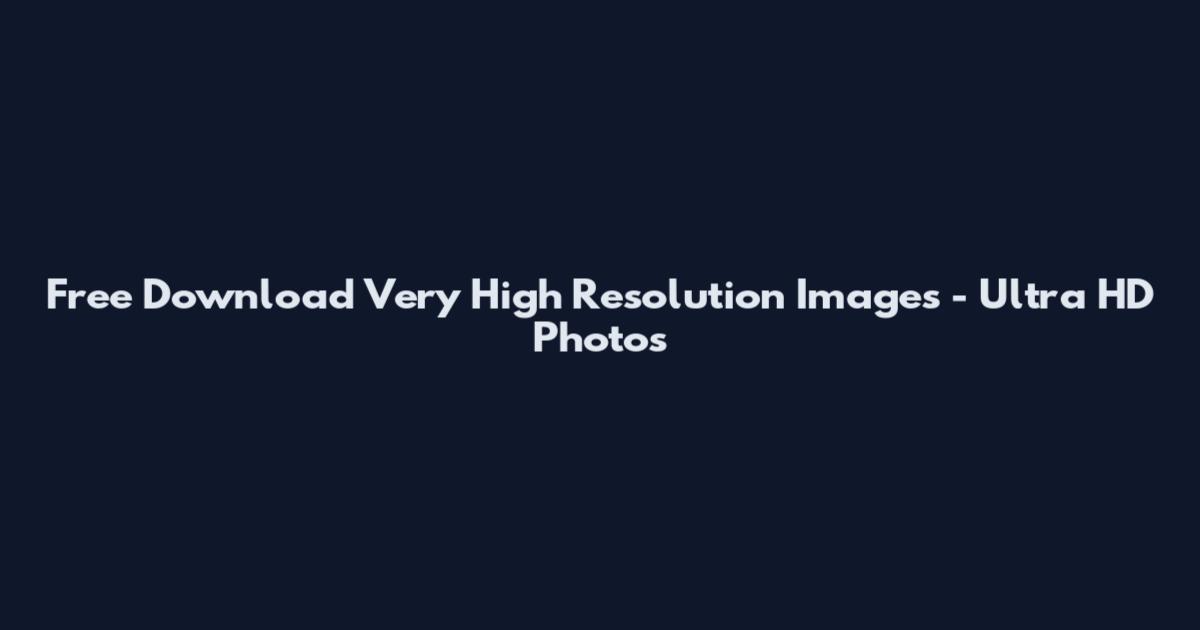 Free Download Very High Resolution Images - Ultra HD Photos