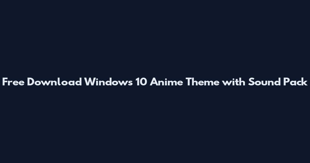 Free Download Windows 10 Anime Theme with Sound Pack