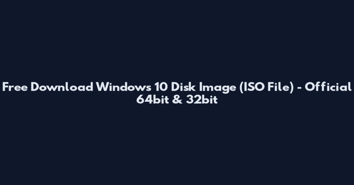 Free Download Windows 10 Disk Image (ISO File) - Official 64bit & 32bit