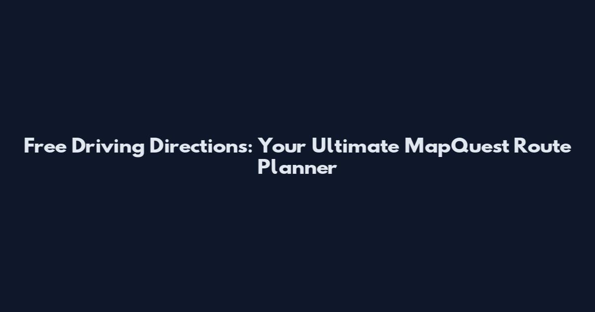 Free Driving Directions: Your Ultimate MapQuest Route Planner