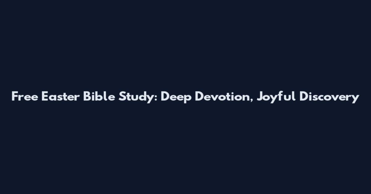 Free Easter Bible Study: Deep Devotion, Joyful Discovery
