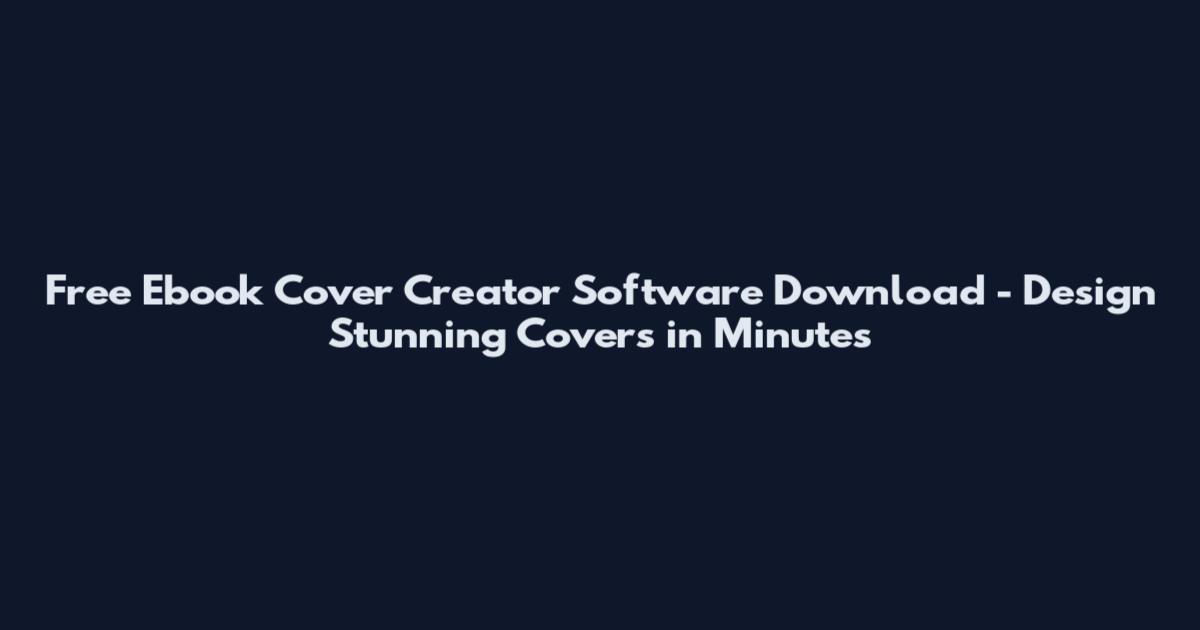 Free Ebook Cover Creator Software Download - Design Stunning Covers in Minutes