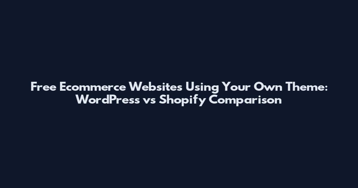 Free Ecommerce Websites Using Your Own Theme: WordPress vs Shopify Comparison