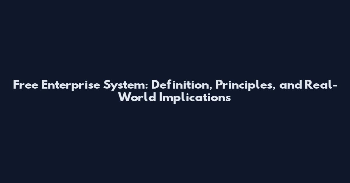 Free Enterprise System: Definition, Principles, and Real-World Implications