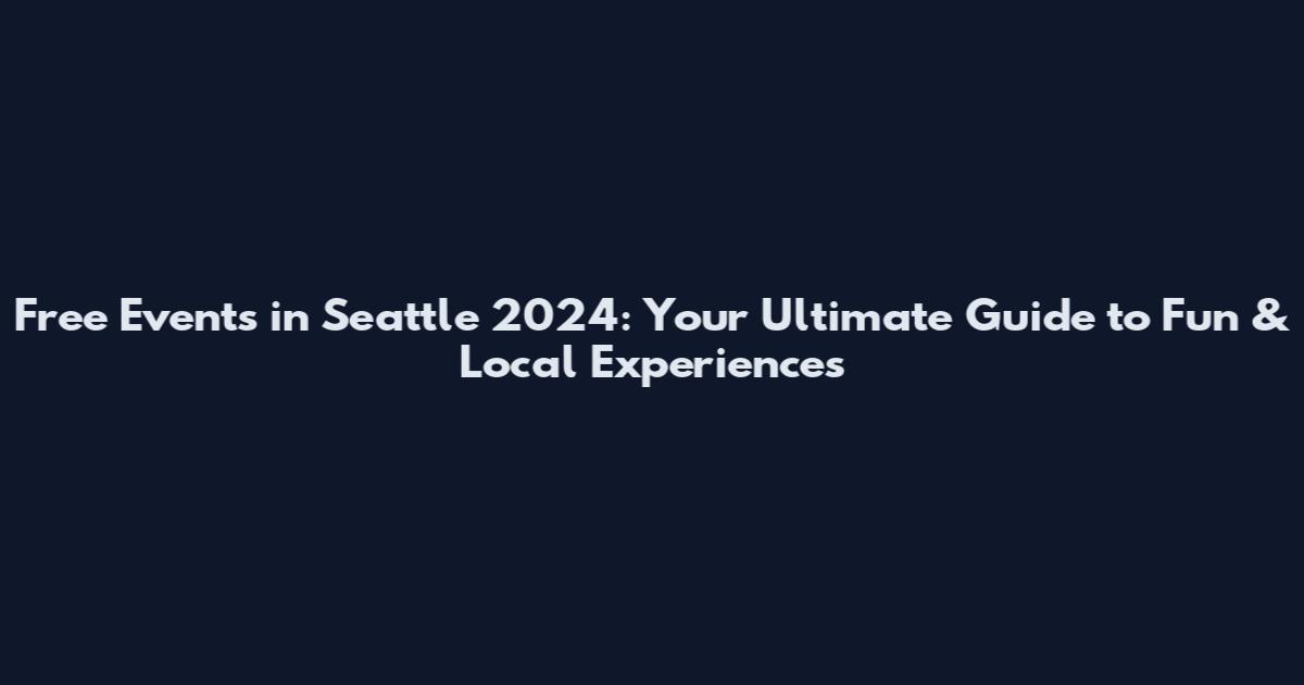 Free Events in Seattle 2024: Your Ultimate Guide to Fun & Local Experiences