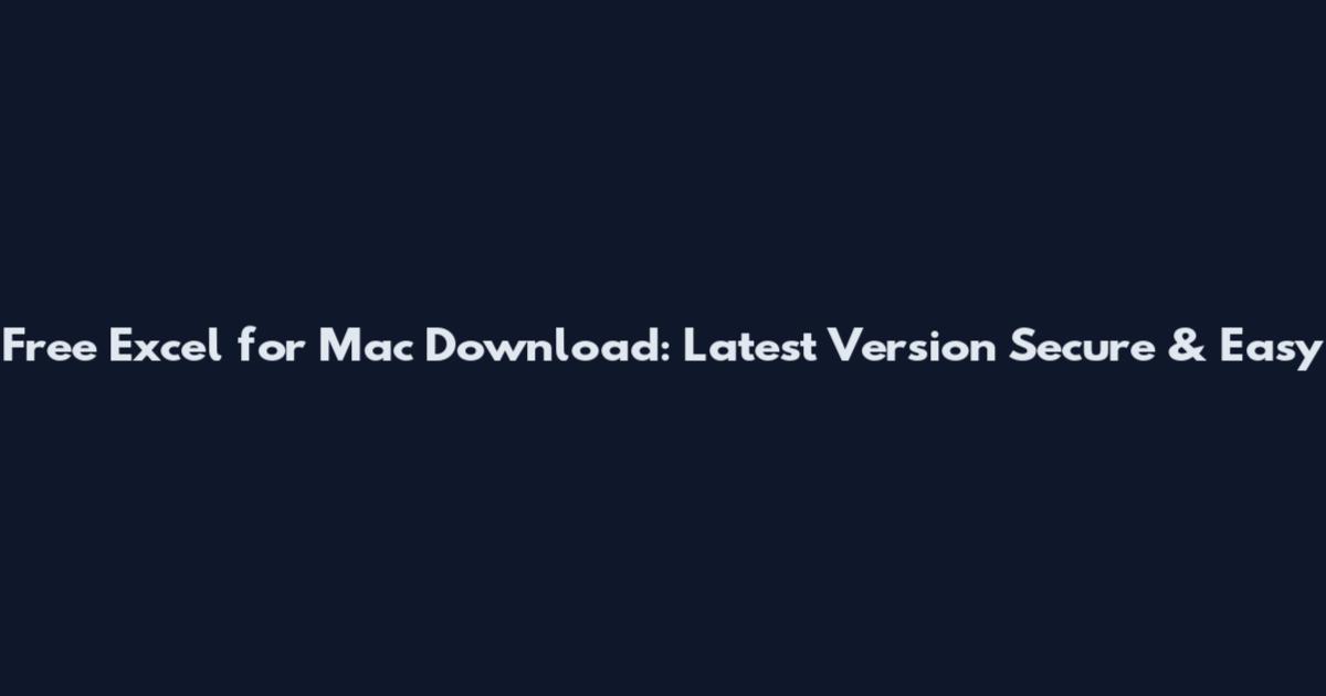 Free Excel for Mac Download: Latest Version Secure & Easy