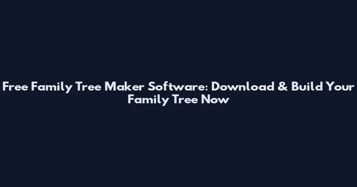 Free Family Tree Maker Software: Download & Build Your Family Tree Now