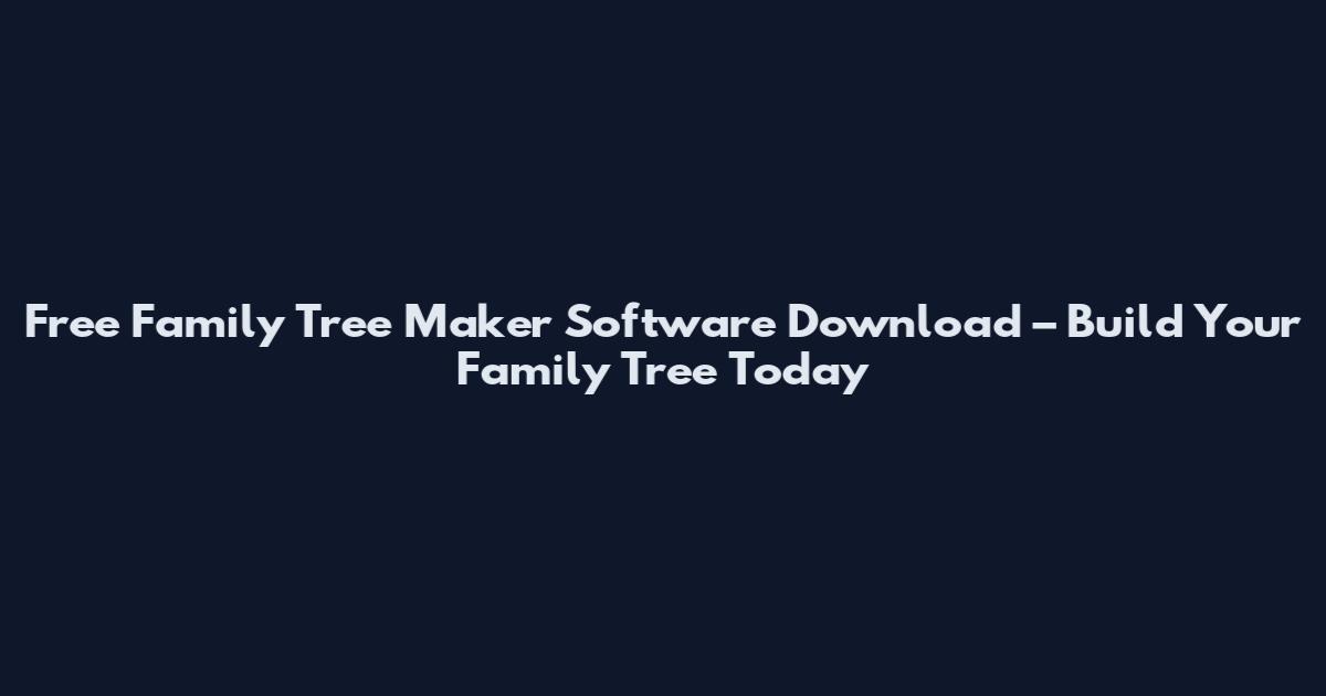 Free Family Tree Maker Software Download – Build Your Family Tree Today