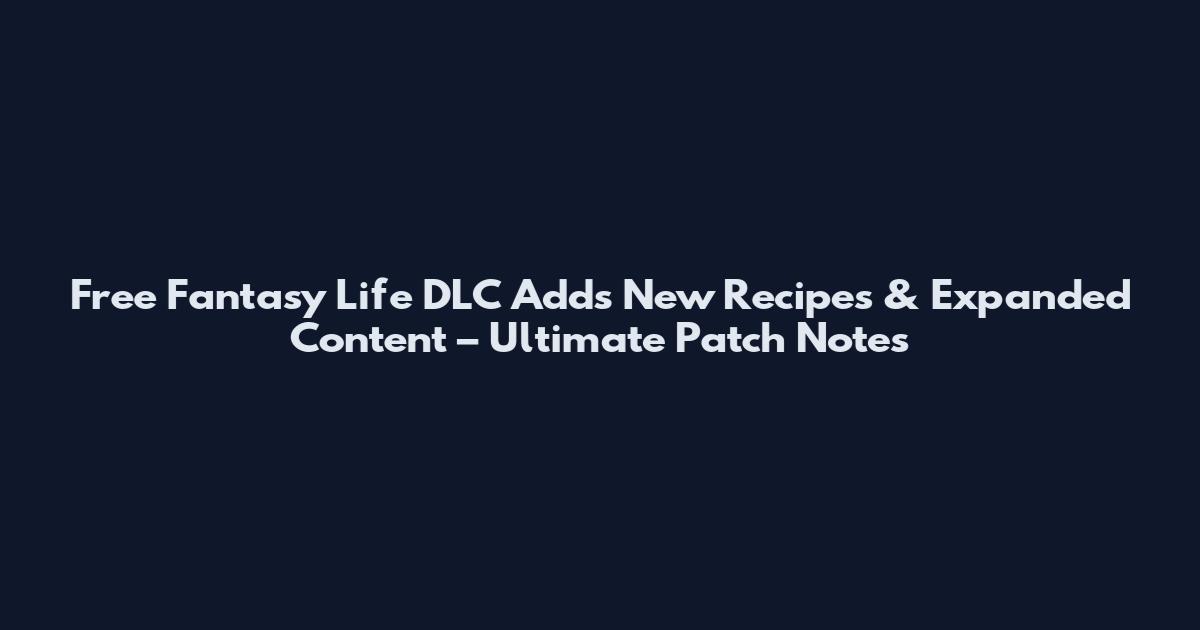 Free Fantasy Life DLC Adds New Recipes & Expanded Content – Ultimate Patch Notes