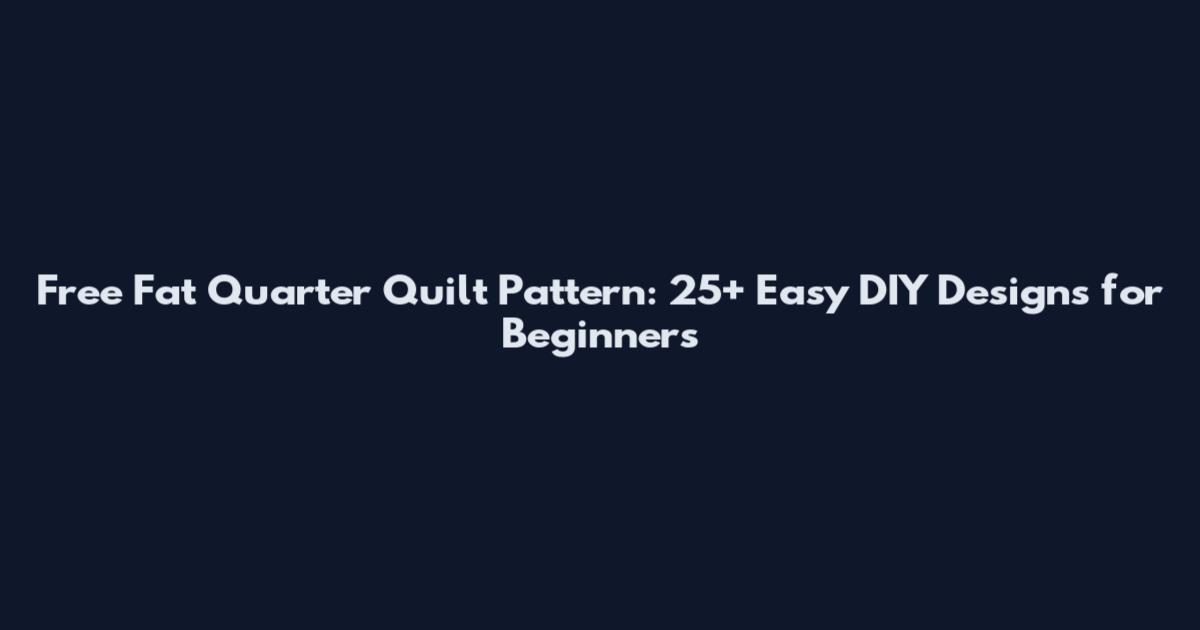 Free Fat Quarter Quilt Pattern: 25+ Easy DIY Designs for Beginners