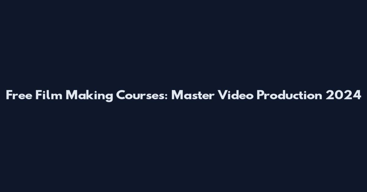 Free Film Making Courses: Master Video Production 2024