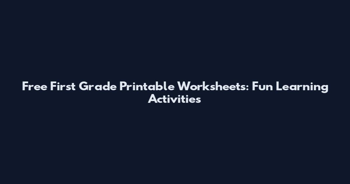 Free First Grade Printable Worksheets: Fun Learning Activities