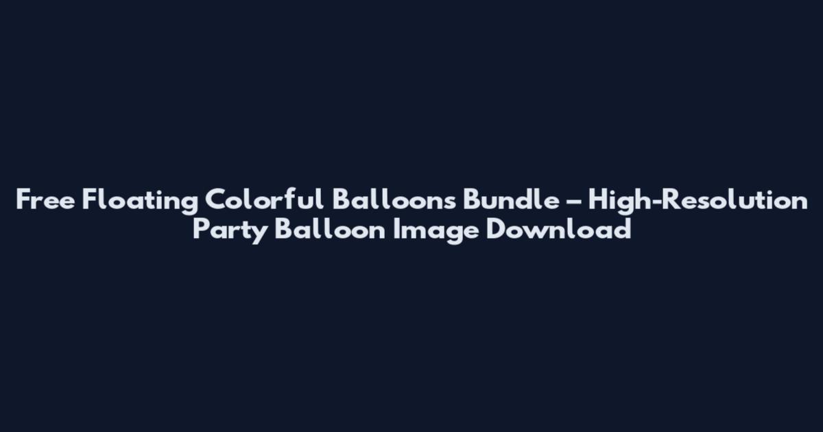 Free Floating Colorful Balloons Bundle – High-Resolution Party Balloon Image Download