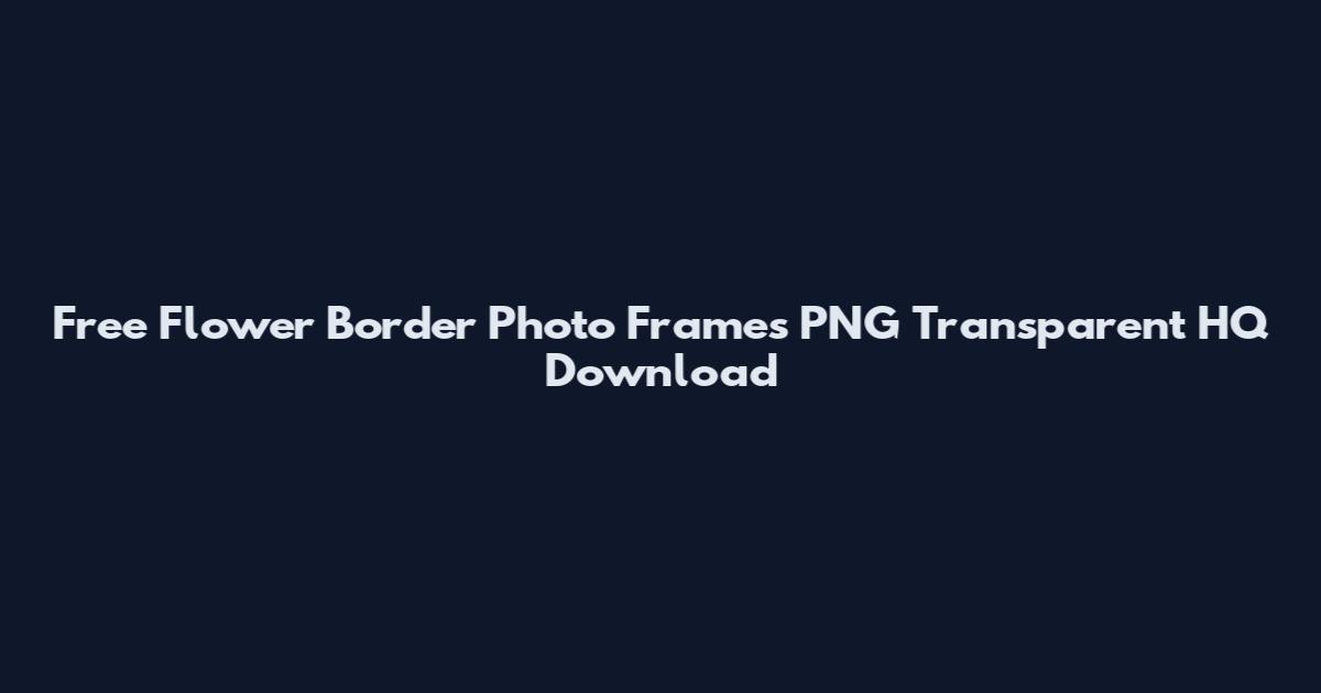 Free Flower Border Photo Frames PNG Transparent HQ Download