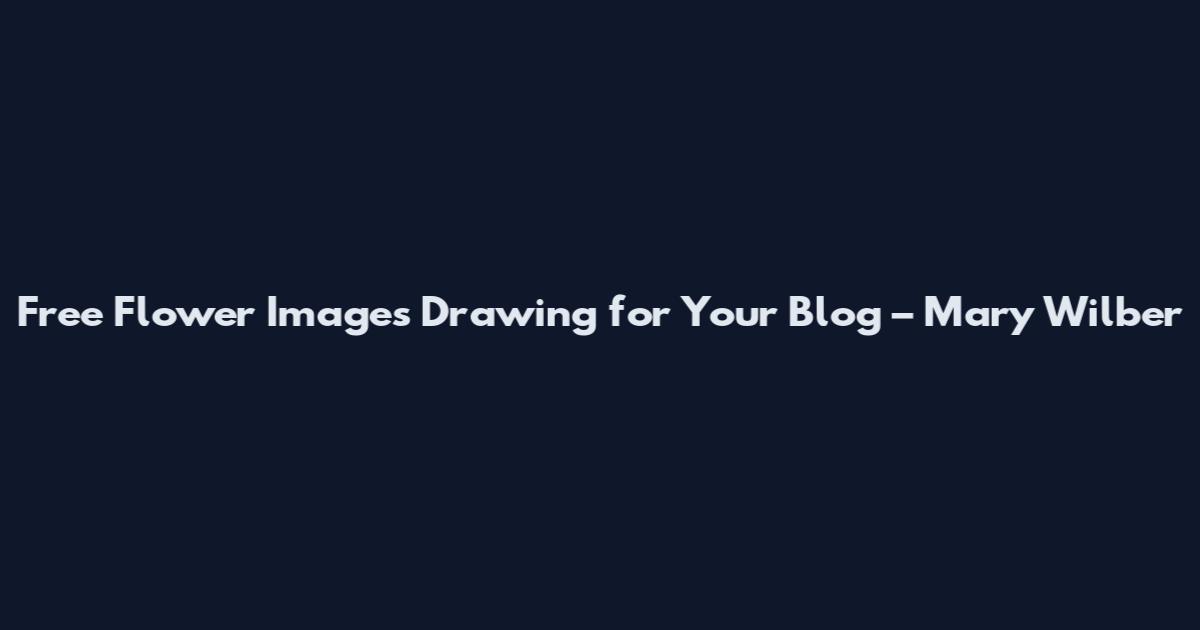 Free Flower Images Drawing for Your Blog – Mary Wilber