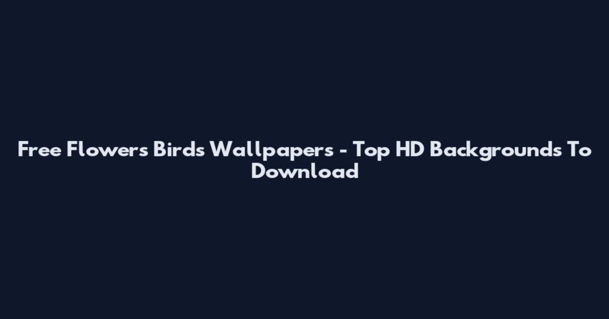 Free Flowers Birds Wallpapers - Top HD Backgrounds To Download