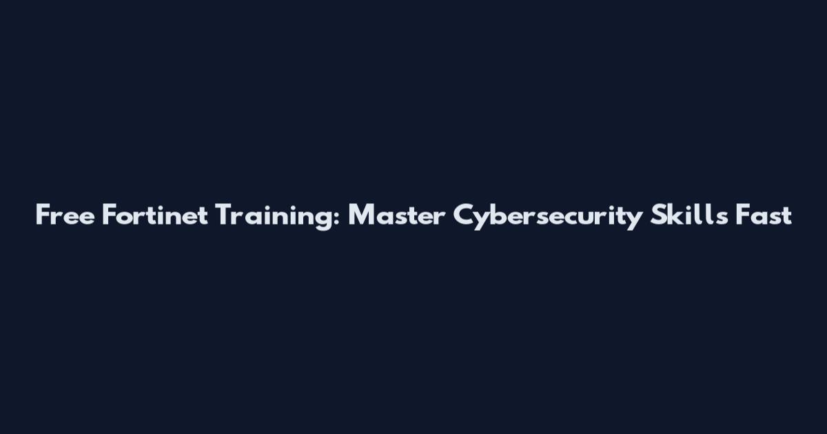 Free Fortinet Training: Master Cybersecurity Skills Fast