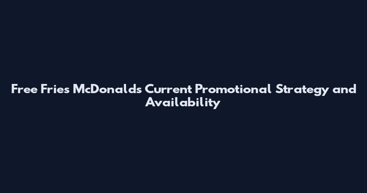 Free Fries McDonald's Current Promotional Strategy and Availability