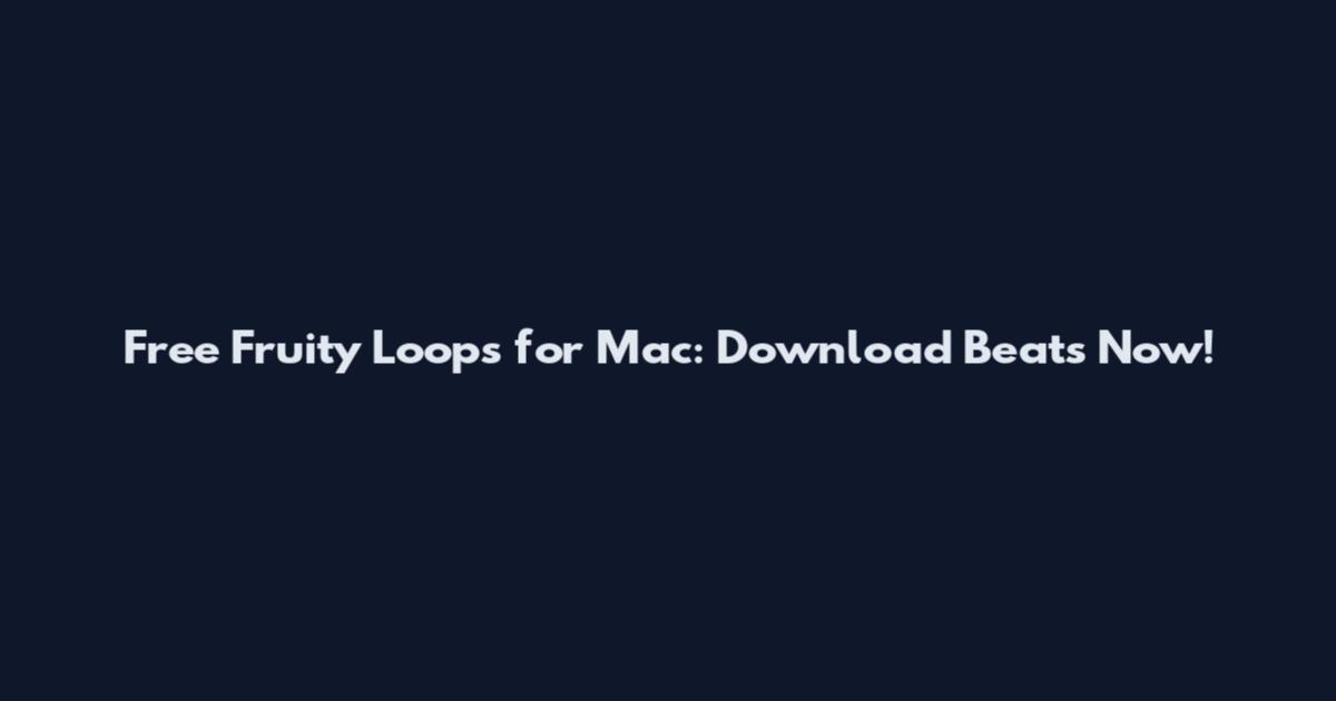 Free Fruity Loops for Mac: Download Beats Now!
