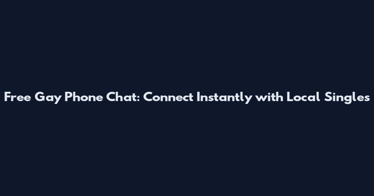 Free Gay Phone Chat: Connect Instantly with Local Singles