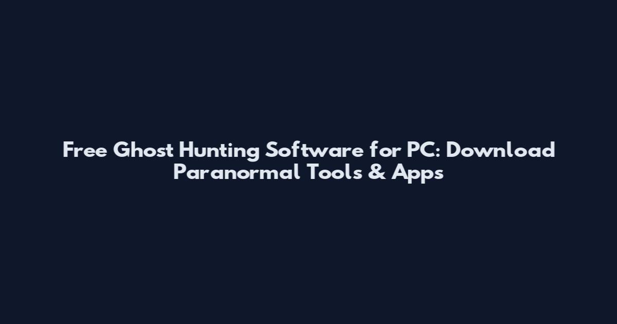 Free Ghost Hunting Software for PC: Download Paranormal Tools & Apps