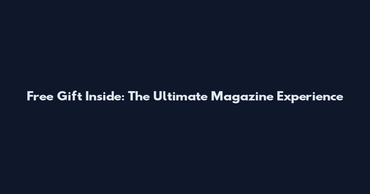 Free Gift Inside: The Ultimate Magazine Experience