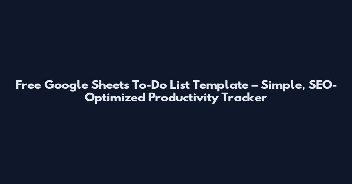 Free Google Sheets To-Do List Template – Simple, SEO-Optimized Productivity Tracker
