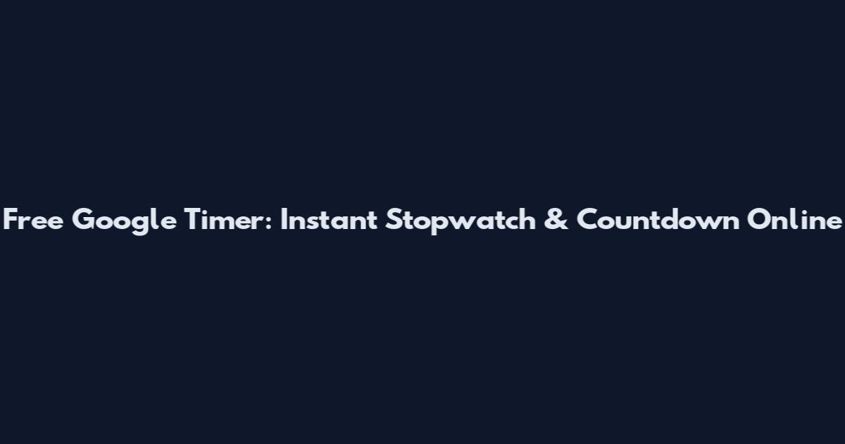 Free Google Timer: Instant Stopwatch & Countdown Online