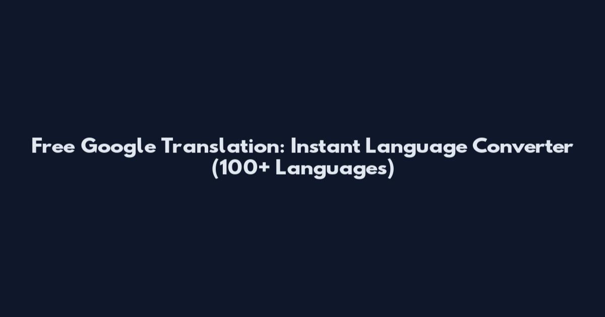 Free Google Translation: Instant Language Converter (100+ Languages)