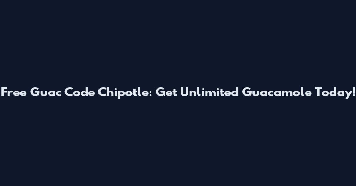 Free Guac Code Chipotle: Get Unlimited Guacamole Today!