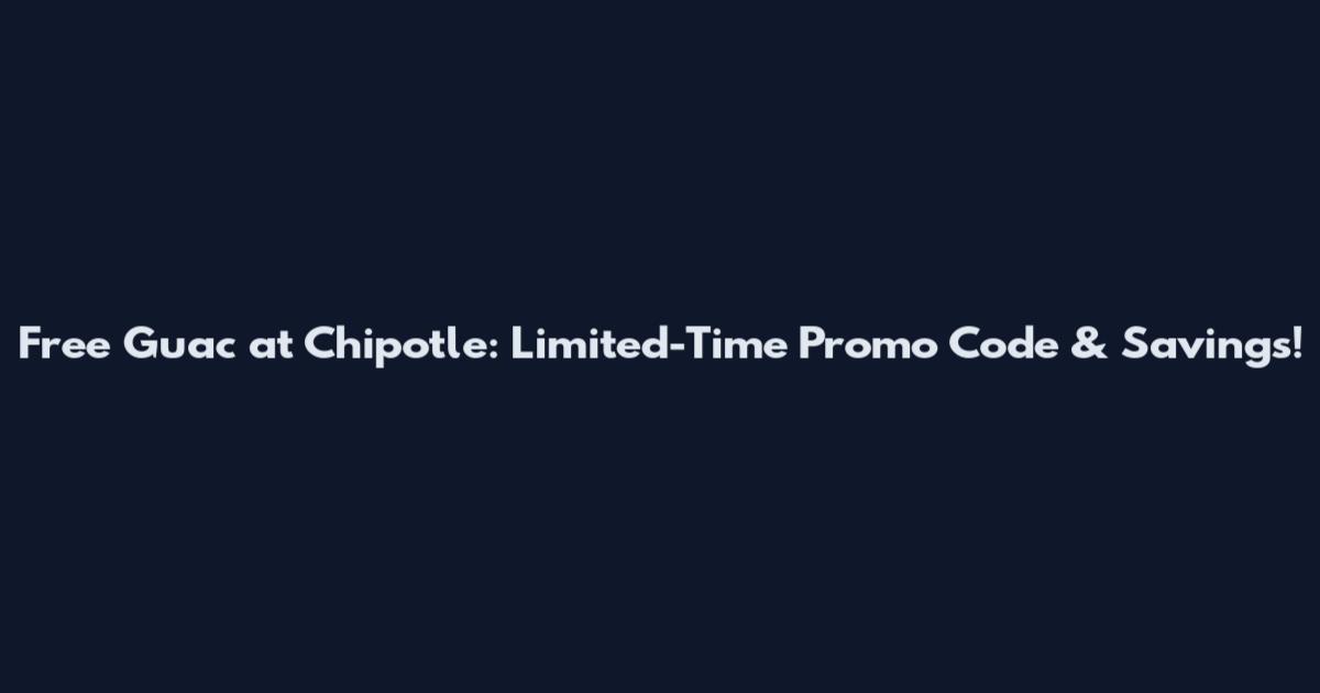 Free Guac at Chipotle: Limited-Time Promo Code & Savings!