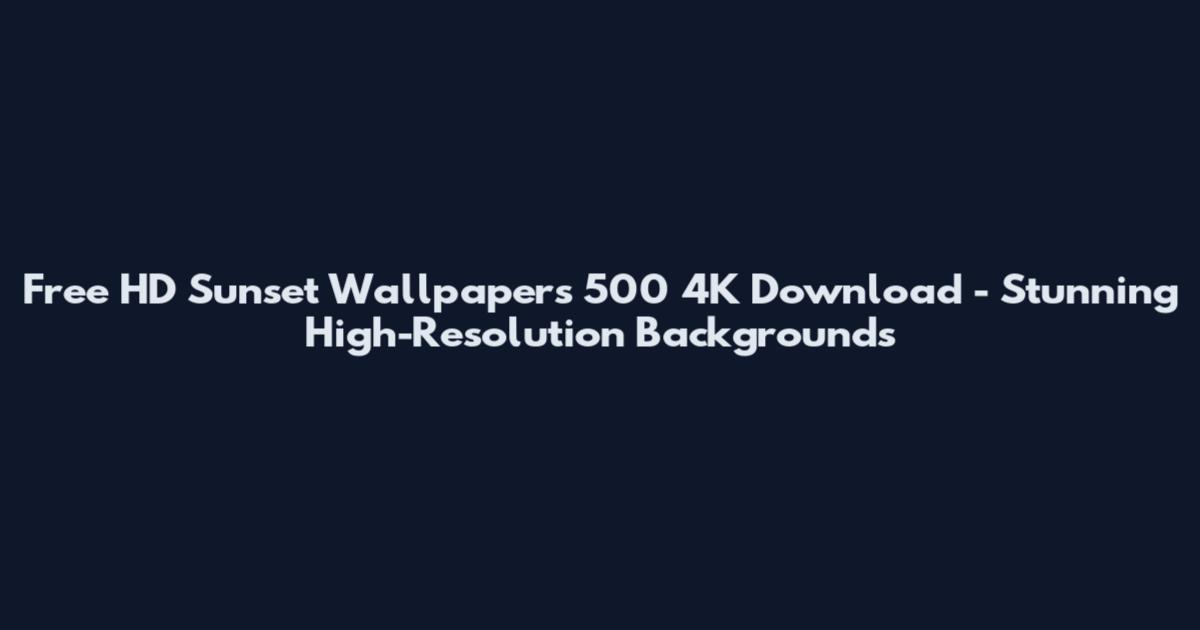 Free HD Sunset Wallpapers 500 4K Download - Stunning High-Resolution Backgrounds