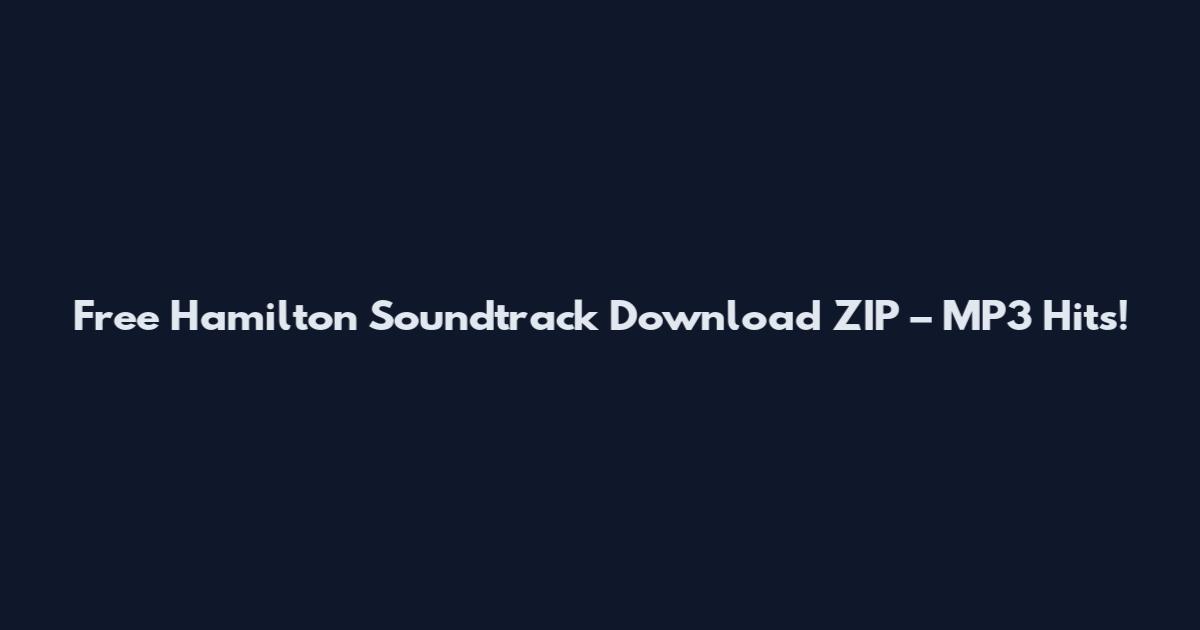 Free Hamilton Soundtrack Download ZIP – MP3 Hits!