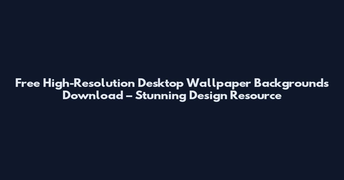 Free High-Resolution Desktop Wallpaper Backgrounds Download – Stunning Design Resource