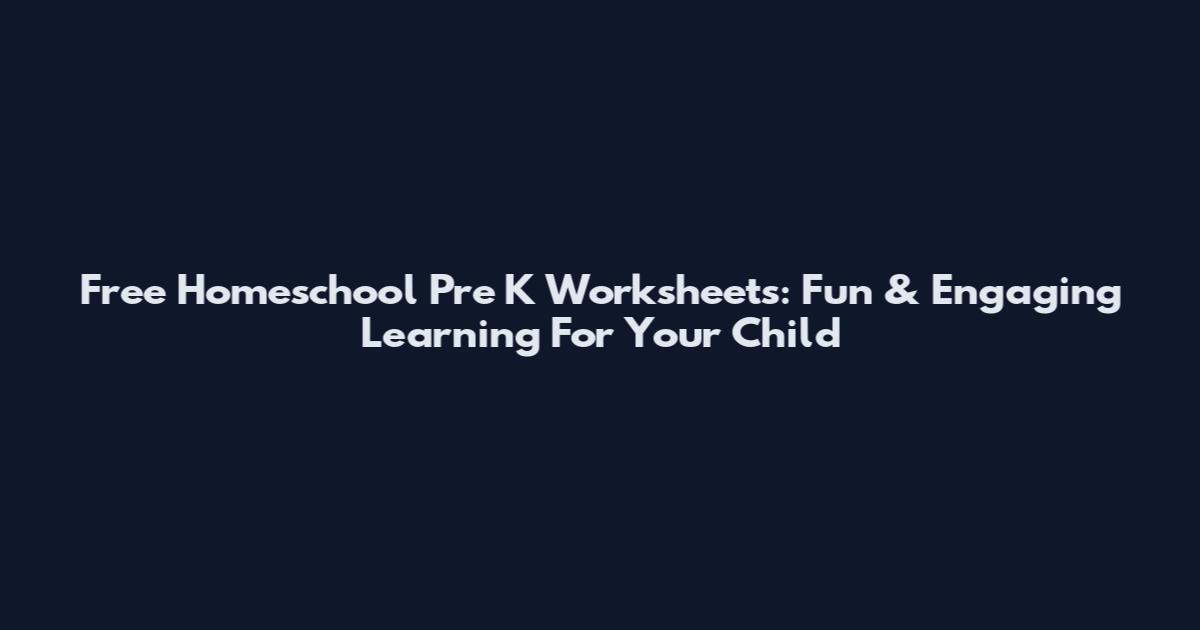 Free Homeschool Pre K Worksheets: Fun & Engaging Learning For Your Child