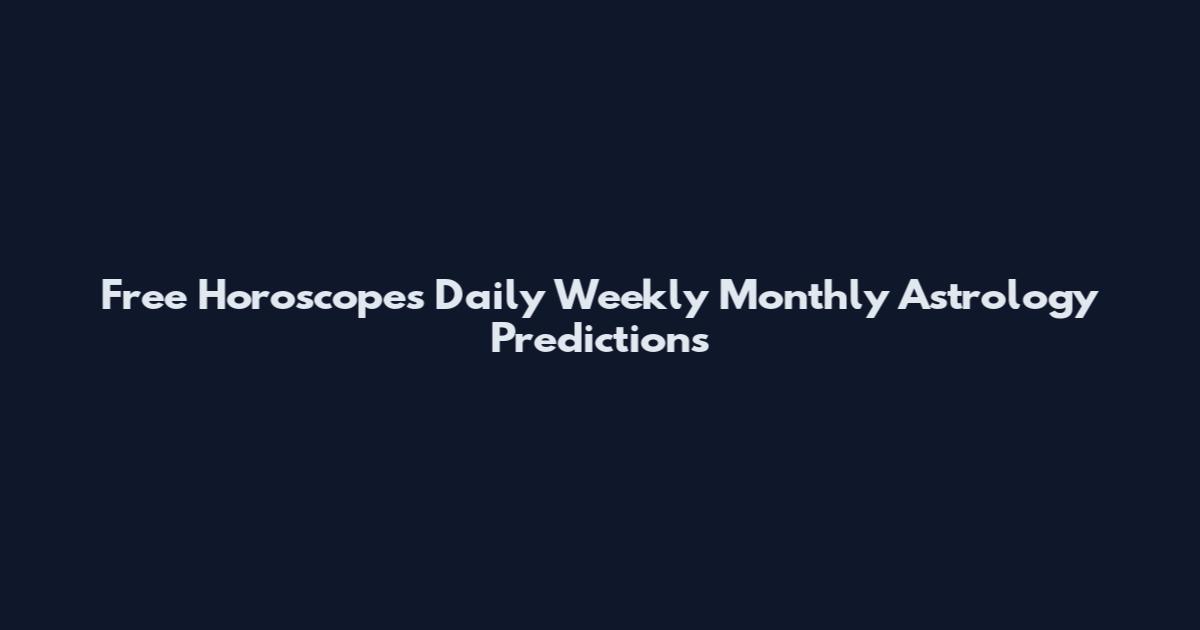 Free Horoscopes Daily Weekly Monthly Astrology Predictions