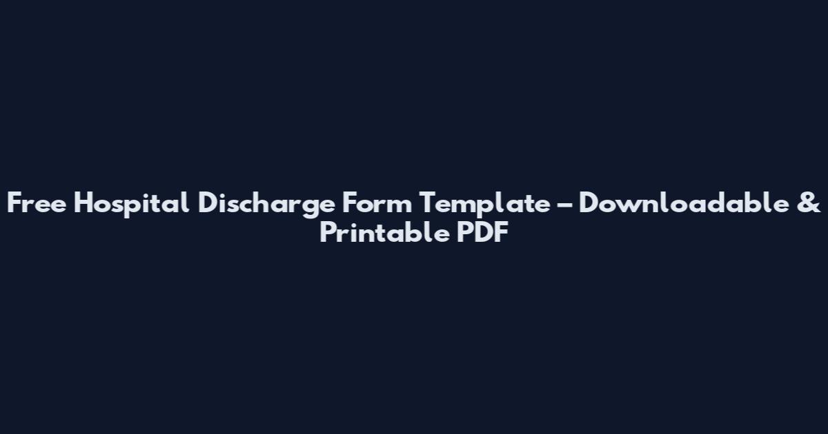Free Hospital Discharge Form Template – Downloadable & Printable PDF