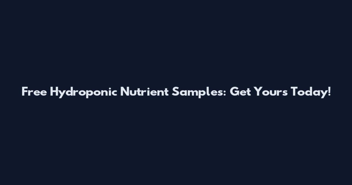 Free Hydroponic Nutrient Samples: Get Yours Today!