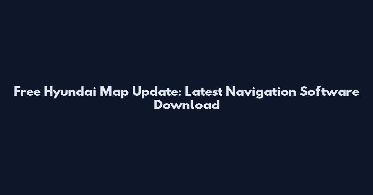 Free Hyundai Map Update: Latest Navigation Software Download