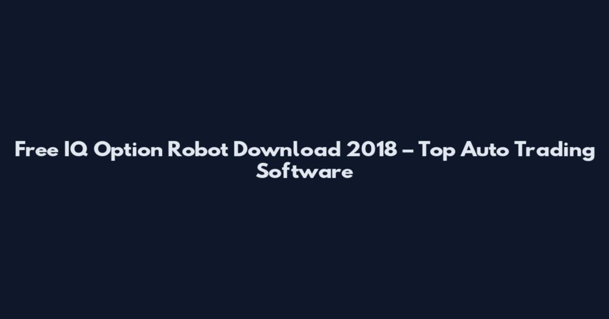 Free IQ Option Robot Download 2018 – Top Auto Trading Software