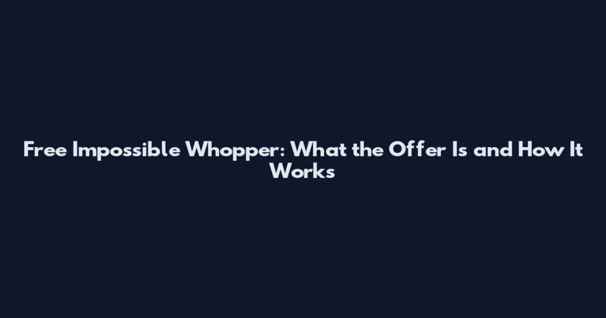 Free Impossible Whopper: What the Offer Is and How It Works