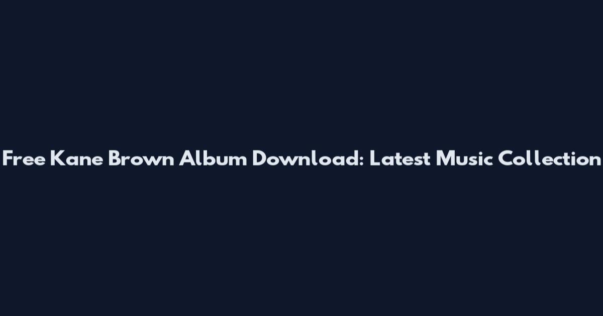 Free Kane Brown Album Download: Latest Music Collection