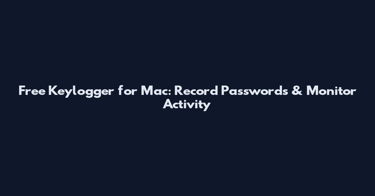 Free Keylogger for Mac: Record Passwords & Monitor Activity
