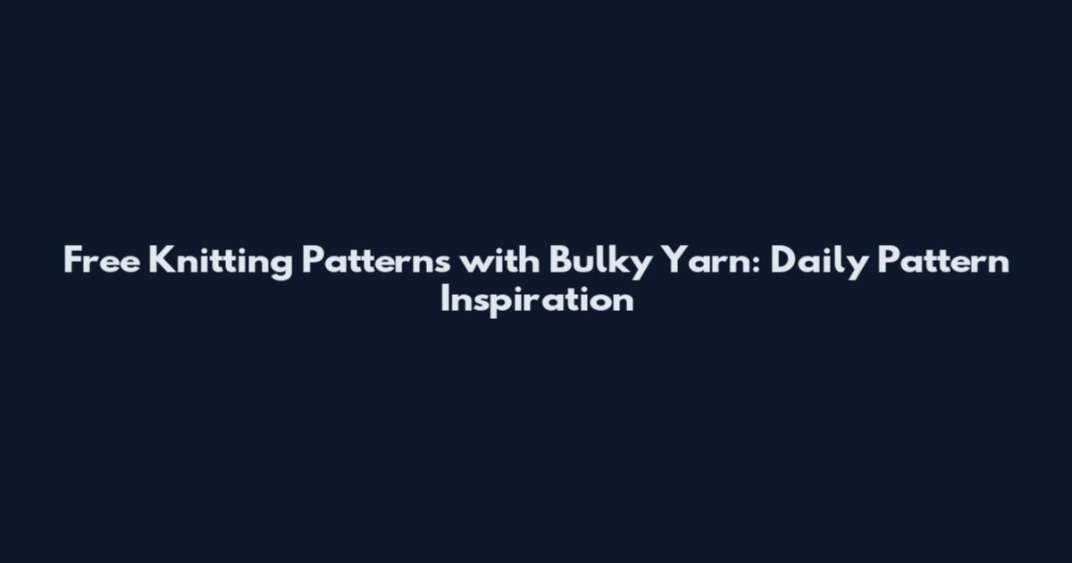 Free Knitting Patterns with Bulky Yarn: Daily Pattern Inspiration