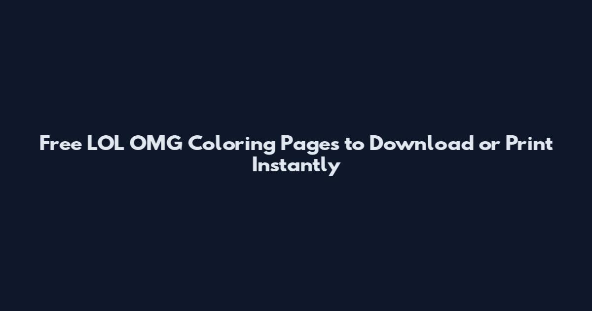 Free LOL OMG Coloring Pages to Download or Print Instantly